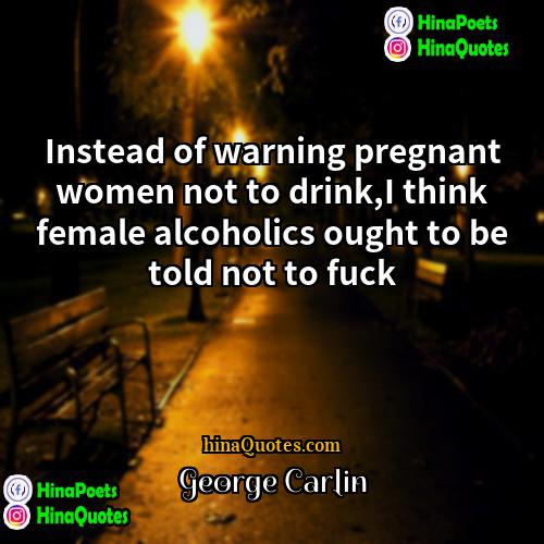 George Carlin Quotes | Instead of warning pregnant women not to